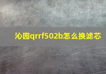 沁园qrrf502b怎么换滤芯