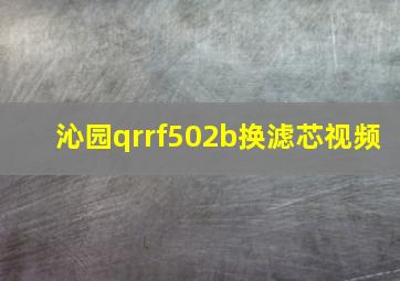 沁园qrrf502b换滤芯视频