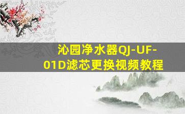 沁园净水器QJ-UF-01D滤芯更换视频教程