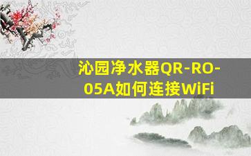 沁园净水器QR-RO-05A如何连接WiFi