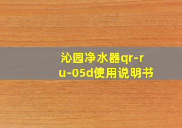 沁园净水器qr-ru-05d使用说明书