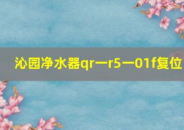 沁园净水器qr一r5一01f复位