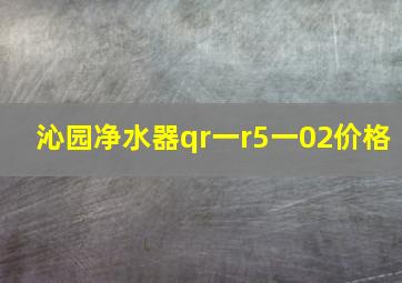 沁园净水器qr一r5一02价格