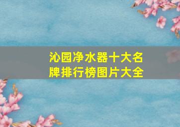 沁园净水器十大名牌排行榜图片大全