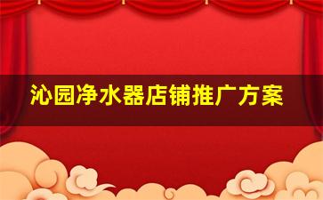 沁园净水器店铺推广方案