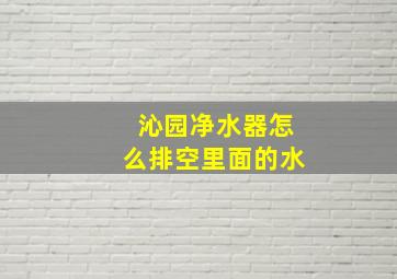 沁园净水器怎么排空里面的水