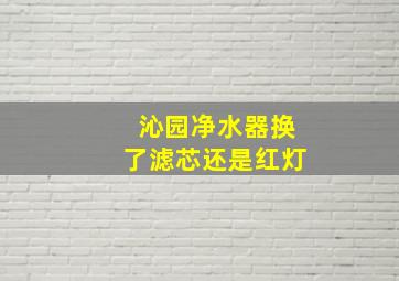 沁园净水器换了滤芯还是红灯