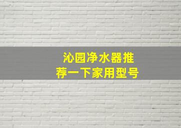 沁园净水器推荐一下家用型号