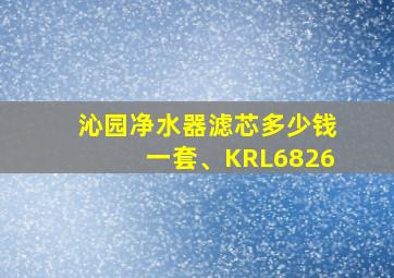 沁园净水器滤芯多少钱一套、KRL6826