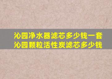 沁园净水器滤芯多少钱一套沁园颗粒活性炭滤芯多少钱