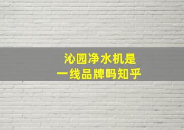 沁园净水机是一线品牌吗知乎