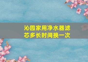 沁园家用净水器滤芯多长时间换一次