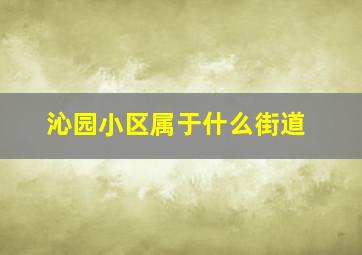 沁园小区属于什么街道