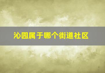 沁园属于哪个街道社区