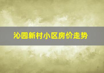 沁园新村小区房价走势