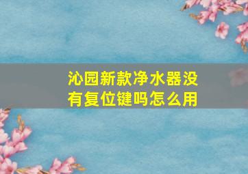 沁园新款净水器没有复位键吗怎么用