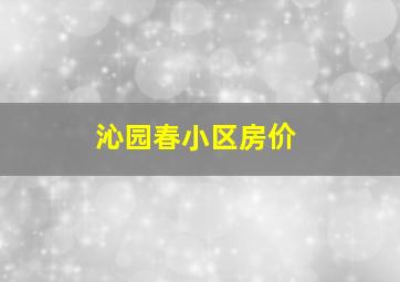 沁园春小区房价