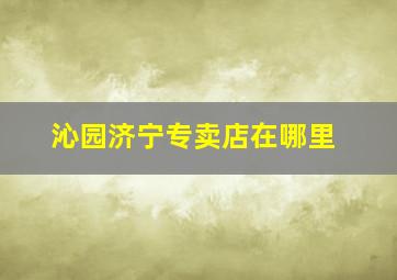 沁园济宁专卖店在哪里