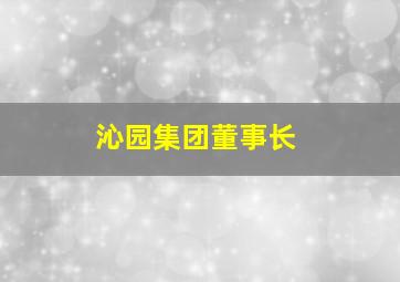 沁园集团董事长