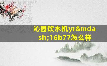 沁园饮水机yr—16b77怎么样