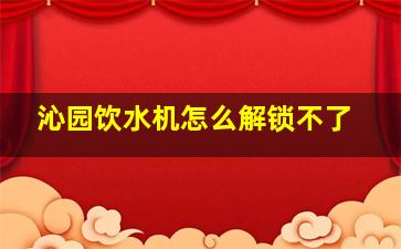 沁园饮水机怎么解锁不了