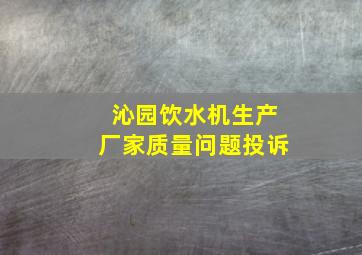 沁园饮水机生产厂家质量问题投诉