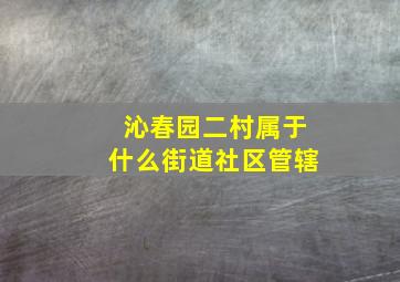 沁春园二村属于什么街道社区管辖