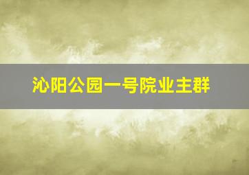 沁阳公园一号院业主群