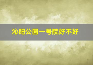 沁阳公园一号院好不好