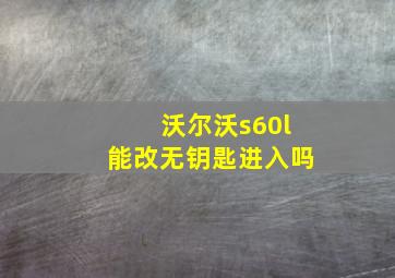 沃尔沃s60l能改无钥匙进入吗