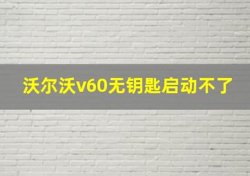 沃尔沃v60无钥匙启动不了