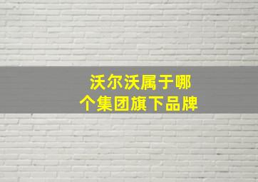 沃尔沃属于哪个集团旗下品牌