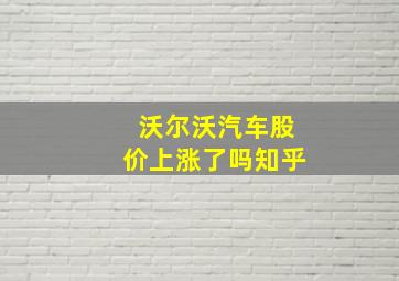 沃尔沃汽车股价上涨了吗知乎