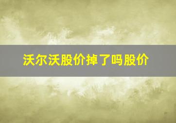 沃尔沃股价掉了吗股价