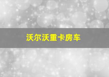 沃尔沃重卡房车