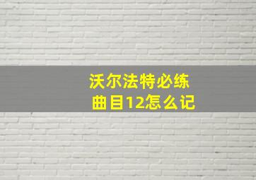 沃尔法特必练曲目12怎么记