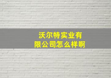 沃尔特实业有限公司怎么样啊