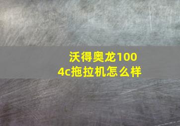 沃得奥龙1004c拖拉机怎么样