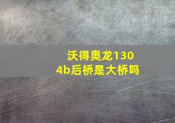 沃得奥龙1304b后桥是大桥吗