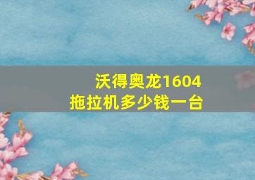 沃得奥龙1604拖拉机多少钱一台