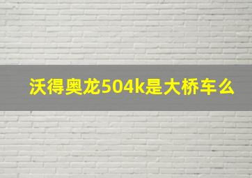 沃得奥龙504k是大桥车么