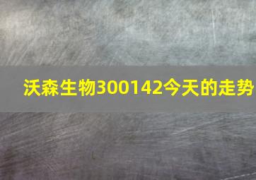 沃森生物300142今天的走势