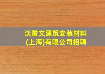 沃雷文建筑安装材料(上海)有限公司招聘