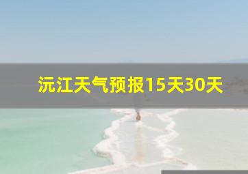 沅江天气预报15天30天