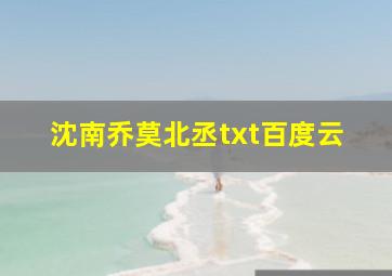 沈南乔莫北丞txt百度云