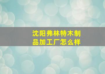 沈阳弗林特木制品加工厂怎么样