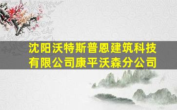 沈阳沃特斯普恩建筑科技有限公司康平沃森分公司