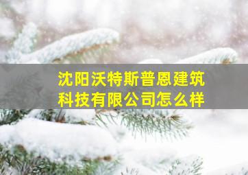 沈阳沃特斯普恩建筑科技有限公司怎么样