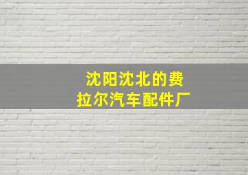 沈阳沈北的费拉尔汽车配件厂