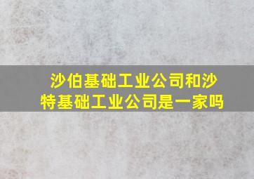 沙伯基础工业公司和沙特基础工业公司是一家吗